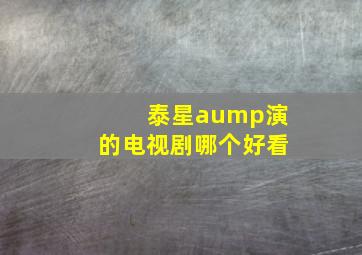 泰星aump演的电视剧哪个好看