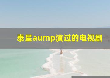 泰星aump演过的电视剧