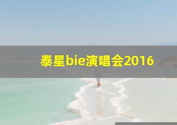 泰星bie演唱会2016