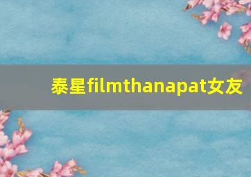 泰星filmthanapat女友