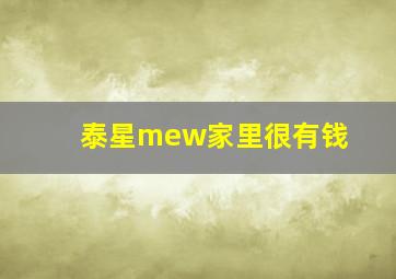 泰星mew家里很有钱