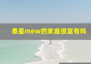 泰星mew的家庭很富有吗