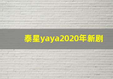 泰星yaya2020年新剧