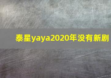 泰星yaya2020年没有新剧