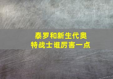 泰罗和新生代奥特战士谁厉害一点