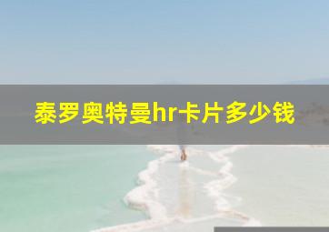 泰罗奥特曼hr卡片多少钱