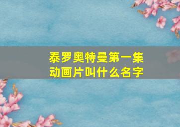 泰罗奥特曼第一集动画片叫什么名字