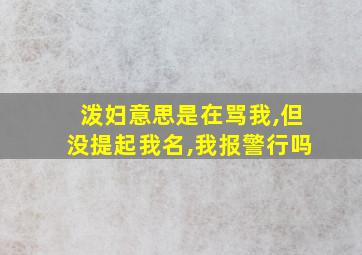 泼妇意思是在骂我,但没提起我名,我报警行吗