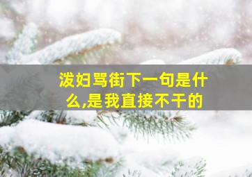 泼妇骂街下一句是什么,是我直接不干的