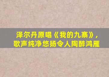 泽尔丹原唱《我的九寨》,歌声纯净悠扬令人陶醉鸿雁