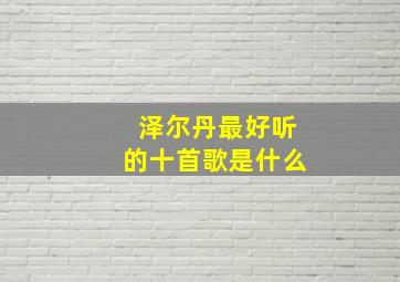 泽尔丹最好听的十首歌是什么