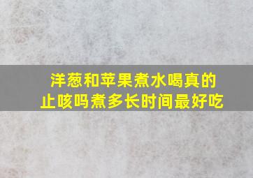 洋葱和苹果煮水喝真的止咳吗煮多长时间最好吃