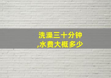 洗澡三十分钟,水费大概多少