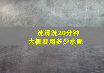 洗澡洗20分钟大概要用多少水呢