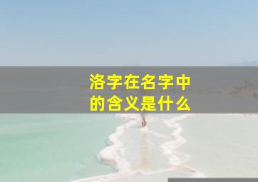 洛字在名字中的含义是什么