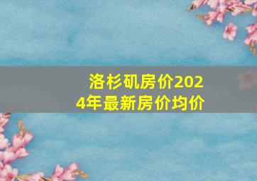 洛杉矶房价2024年最新房价均价