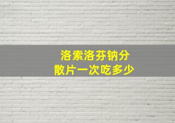 洛索洛芬钠分散片一次吃多少