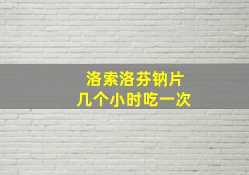 洛索洛芬钠片几个小时吃一次