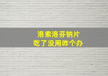 洛索洛芬钠片吃了没用咋个办