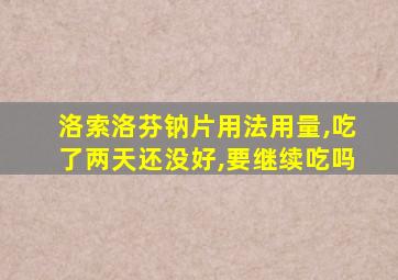 洛索洛芬钠片用法用量,吃了两天还没好,要继续吃吗