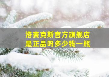 洛赛克斯官方旗舰店是正品吗多少钱一瓶