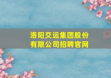 洛阳交运集团股份有限公司招聘官网