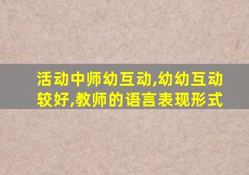 活动中师幼互动,幼幼互动较好,教师的语言表现形式