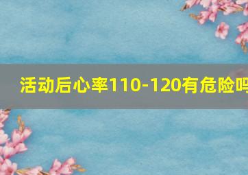 活动后心率110-120有危险吗