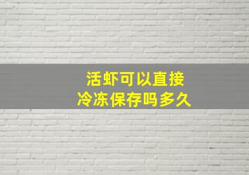 活虾可以直接冷冻保存吗多久