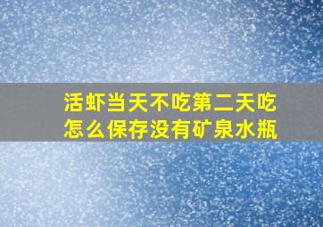 活虾当天不吃第二天吃怎么保存没有矿泉水瓶