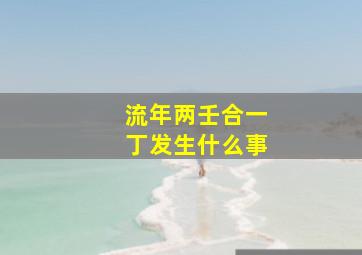 流年两壬合一丁发生什么事