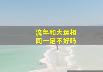 流年和大运相同一定不好吗