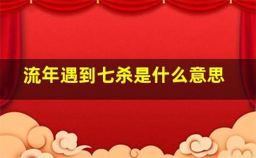 流年遇到七杀是什么意思