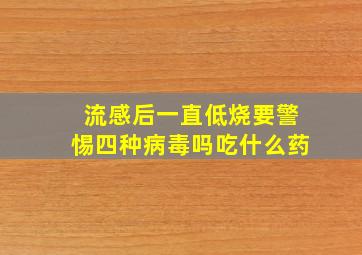 流感后一直低烧要警惕四种病毒吗吃什么药