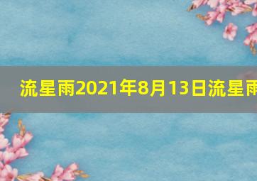 流星雨2021年8月13日流星雨