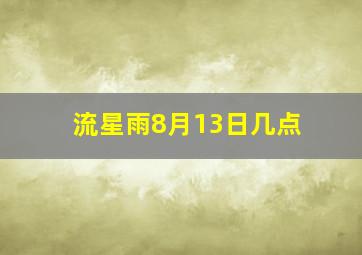 流星雨8月13日几点