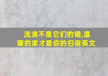 流浪不是它们的错,温暖的家才是你的归宿英文