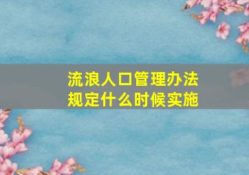 流浪人口管理办法规定什么时候实施