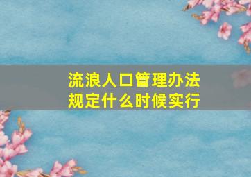 流浪人口管理办法规定什么时候实行