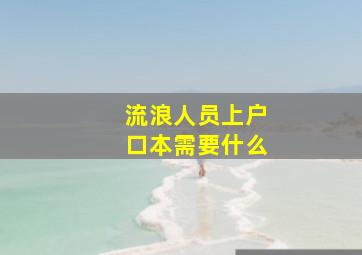 流浪人员上户口本需要什么