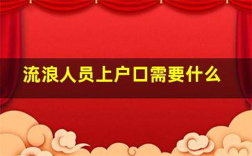 流浪人员上户口需要什么