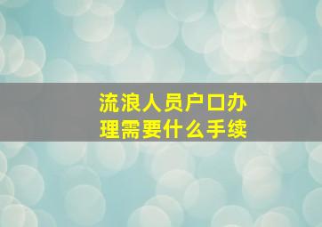 流浪人员户口办理需要什么手续