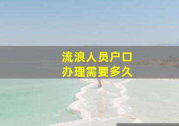 流浪人员户口办理需要多久