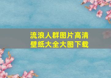 流浪人群图片高清壁纸大全大图下载