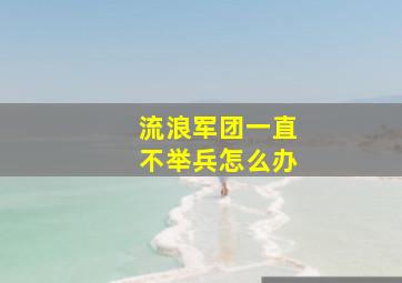 流浪军团一直不举兵怎么办