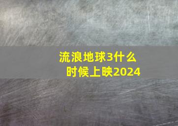 流浪地球3什么时候上映2024