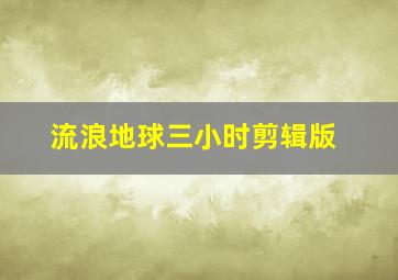 流浪地球三小时剪辑版