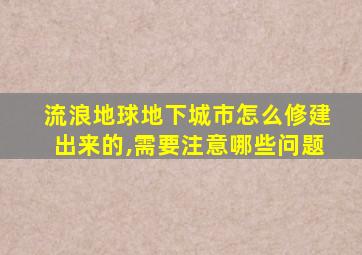 流浪地球地下城市怎么修建出来的,需要注意哪些问题