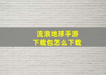 流浪地球手游下载包怎么下载