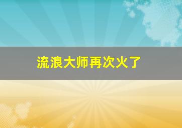 流浪大师再次火了